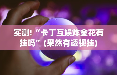 实测!“卡丁互娱炸金花有挂吗”(果然有透视挂)