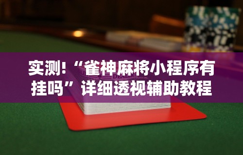 实测!“雀神麻将小程序有挂吗”详细透视辅助教程官方正版下载