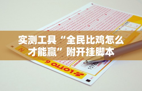 实测工具“全民比鸡怎么才能赢”附开挂脚本