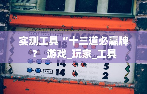 实测工具“十三道必赢牌?_游戏_玩家_工具 实测工具“十三道必赢牌?_游戏_玩家_工具