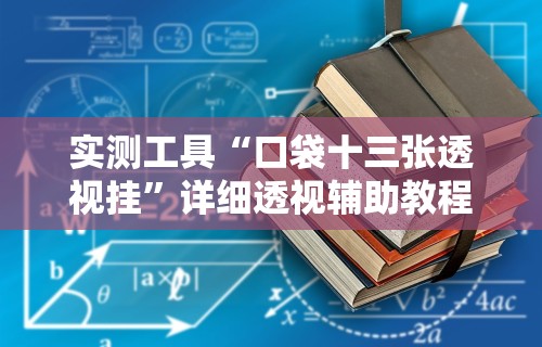 实测工具“口袋十三张透视挂”详细透视辅助教程官方正版下载