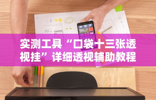 实测工具“口袋十三张透视挂”详细透视辅助教程官方正版下载