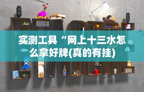 实测工具“网上十三水怎么拿好牌(真的有挂)