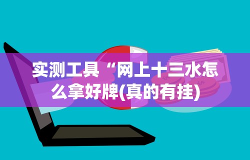 实测工具“网上十三水怎么拿好牌(真的有挂)