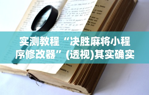 实测教程“决胜麻将小程序修改器”(透视)其实确实有挂