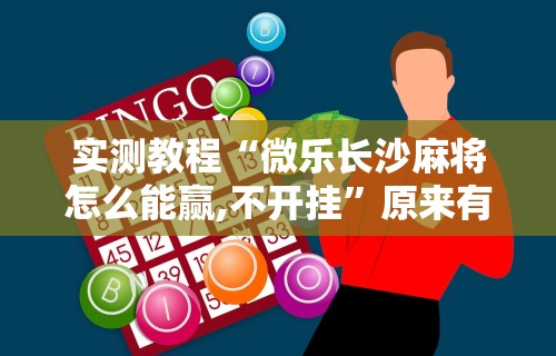实测教程“微乐长沙麻将怎么能赢,不开挂”原来有神器下载!