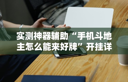 实测神器辅助“手机斗地主怎么能来好牌	”开挂详细教程