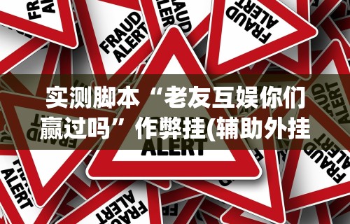 实测脚本“老友互娱你们赢过吗”作弊挂(辅助外挂+