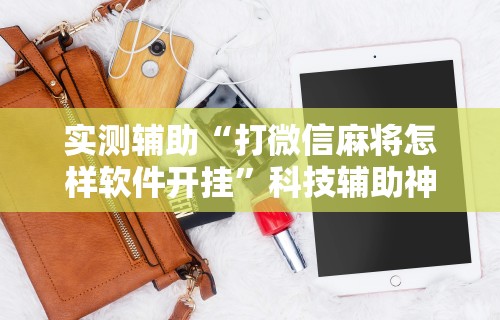 实测辅助“打微信麻将怎样软件开挂”科技辅助神器手机版