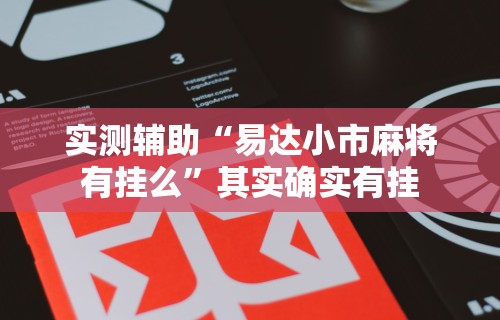 实测辅助“易达小市麻将有挂么	”其实确实有挂