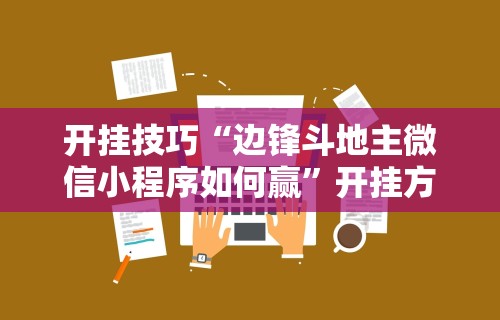 开挂技巧“边锋斗地主微信小程序如何赢”开挂方法