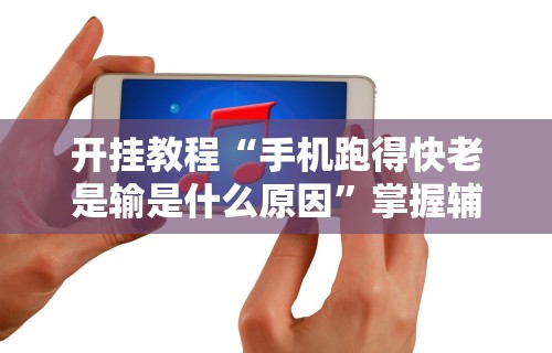 开挂教程“手机跑得快老是输是什么原因”掌握辅助功能必胜规则