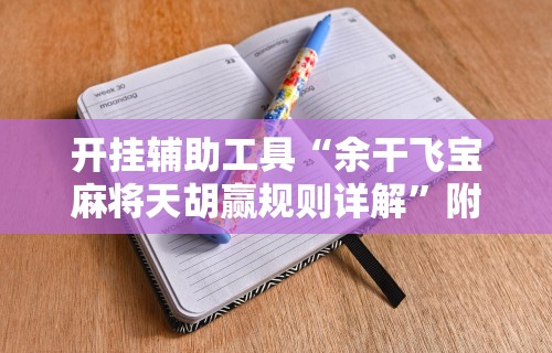 开挂辅助工具“余干飞宝麻将天胡赢规则详解	”附开挂脚本详细教程
