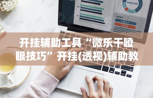 开挂辅助工具“微乐干瞪眼技巧	”开挂(透视)辅助教程