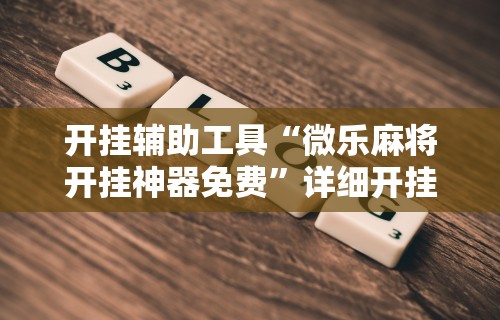 开挂辅助工具“微乐麻将开挂神器免费”详细开挂教程