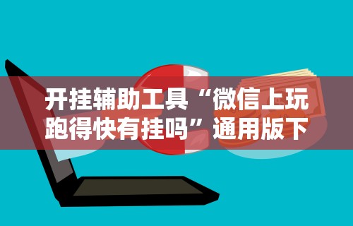开挂辅助工具“微信上玩跑得快有挂吗”通用版下载教程！