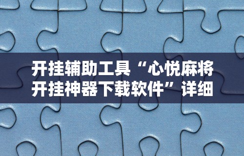 开挂辅助工具“心悦麻将开挂神器下载软件”详细分享装挂步骤教程