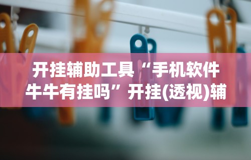 开挂辅助工具“手机软件牛牛有挂吗”开挂(透视)辅助神器