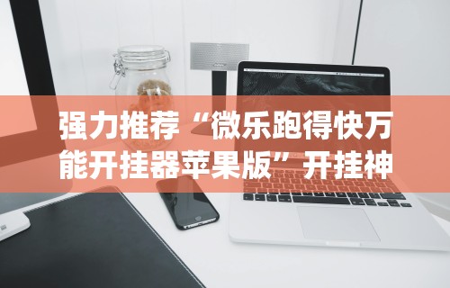 强力推荐“微乐跑得快万能开挂器苹果版	”开挂神器{透视辅助}全揭秘