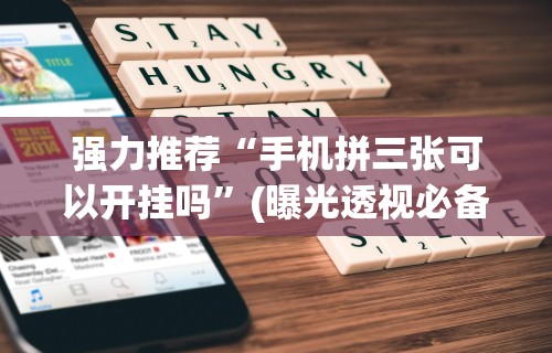 强力推荐“手机拼三张可以开挂吗”(曝光透视必备猫腻)