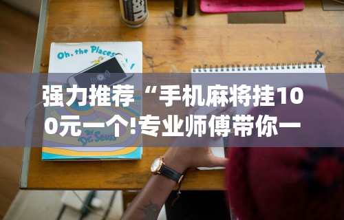 强力推荐“手机麻将挂100元一个!专业师傅带你一起了解(确实有挂) 强力推荐“手机麻将挂100元一个!专业师傅带你一起了解(确实有挂)