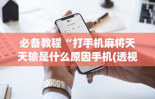 必备教程“打手机麻将天天输是什么原因手机(透视)”开挂(透视)辅助教程