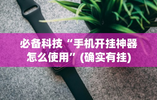 必备科技“手机开挂神器怎么使用”(确实有挂)