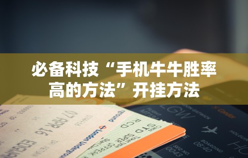 必备科技“手机牛牛胜率高的方法”开挂方法