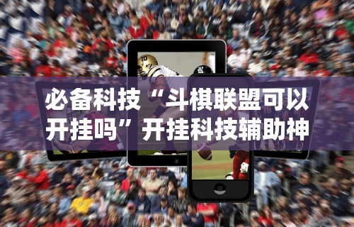 必备科技“斗棋联盟可以开挂吗”开挂科技辅助神器手机