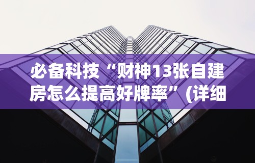 必备科技“财神13张自建房怎么提高好牌率	”(详细透视教程)-