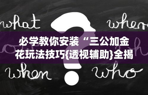 必学教你安装“三公加金花玩法技巧{透视辅助}全揭秘