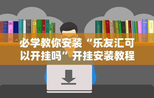 必学教你安装“乐友汇可以开挂吗	”开挂安装教程