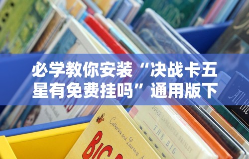 必学教你安装“决战卡五星有免费挂吗	”通用版下载教程