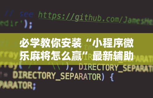 必学教你安装“小程序微乐麻将怎么赢”最新辅助详细教程