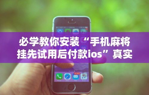 必学教你安装“手机麻将挂先试用后付款ios”真实开挂技巧分享