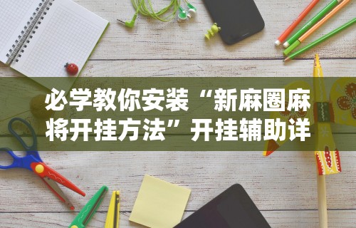 必学教你安装“新麻圈麻将开挂方法”开挂辅助详细步骤