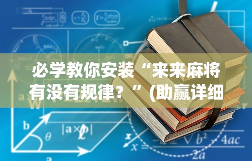 必学教你安装“来来麻将有没有规律？”(助赢详细开挂教程)