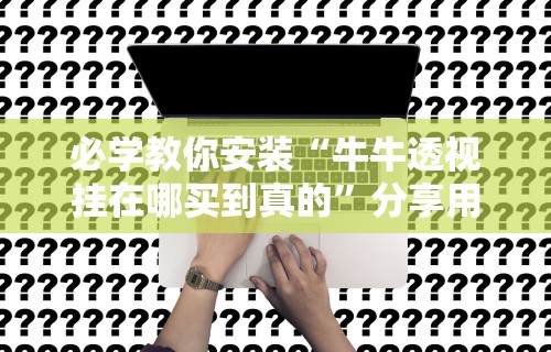 必学教你安装“牛牛透视挂在哪买到真的	”分享用挂教程