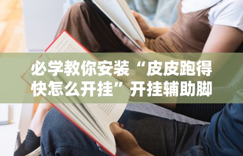 必学教你安装“皮皮跑得快怎么开挂”开挂辅助脚本+详细开挂