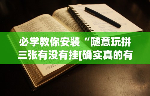 必学教你安装“随意玩拼三张有没有挂[确实真的有挂]