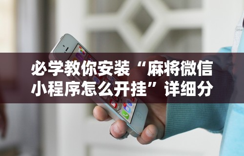 必学教你安装“麻将微信小程序怎么开挂”详细分享装挂