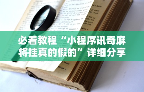 必看教程“小程序讯奇麻将挂真的假的	”详细分享装挂步骤教程