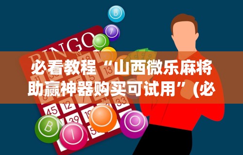 必看教程“山西微乐麻将助赢神器购买可试用”(必胜开挂神器)