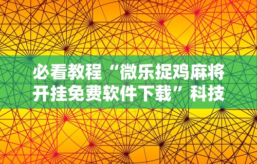 必看教程“微乐捉鸡麻将开挂免费软件下载”科技辅助神器手机版教程
