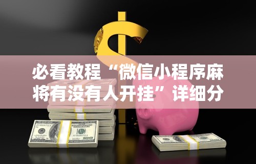 必看教程“微信小程序麻将有没有人开挂”详细分享装挂