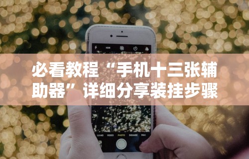 必看教程“手机十三张辅助器	”详细分享装挂步骤
