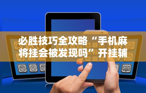 必胜技巧全攻略“手机麻将挂会被发现吗	”开挂辅助详细步骤