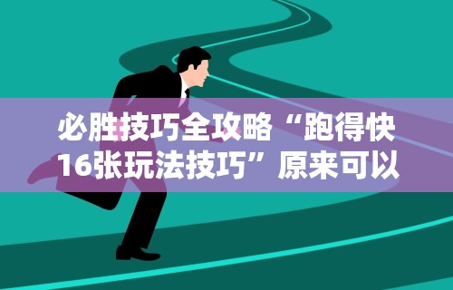 必胜技巧全攻略“跑得快16张玩法技巧”原来可以开挂