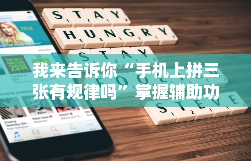 我来告诉你“手机上拼三张有规律吗”掌握辅助功能必胜规则
