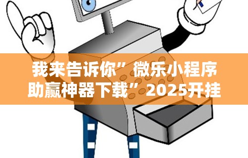 我来告诉你	”微乐小程序助赢神器下载”2025开挂教程步骤